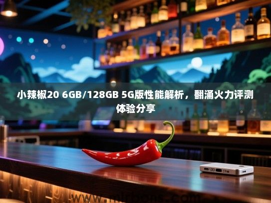 小辣椒20 6GB/128GB 5G版性能解析，翻涌火力评测体验分享
