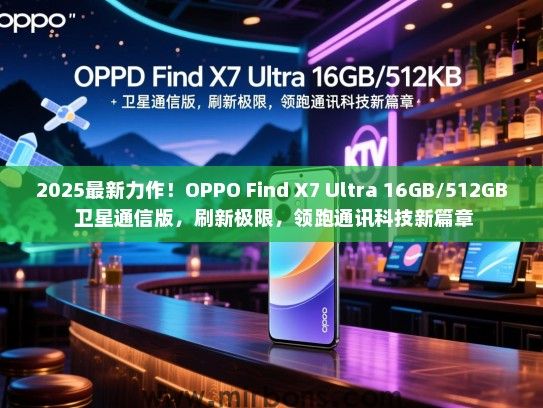 2025最新力作！OPPO Find X7 Ultra 16GB/512GB 卫星通信版，刷新极限，领跑通讯科技新篇章