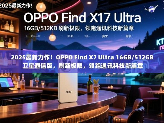 2025最新力作！OPPO Find X7 Ultra 16GB/512GB 卫星通信版，刷新极限，领跑通讯科技新篇章