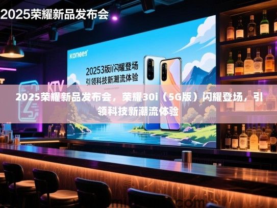 2025荣耀新品发布会，荣耀30i（5G版）闪耀登场，引领科技新潮流体验