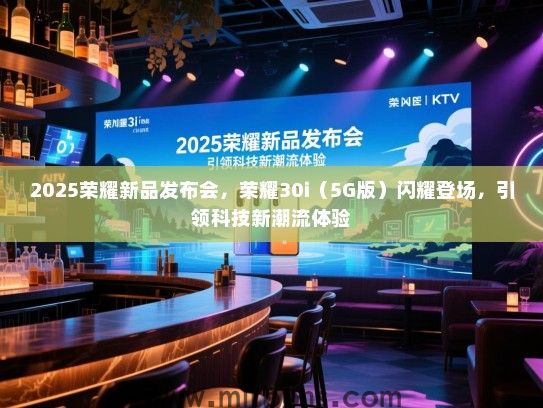 2025荣耀新品发布会，荣耀30i（5G版）闪耀登场，引领科技新潮流体验