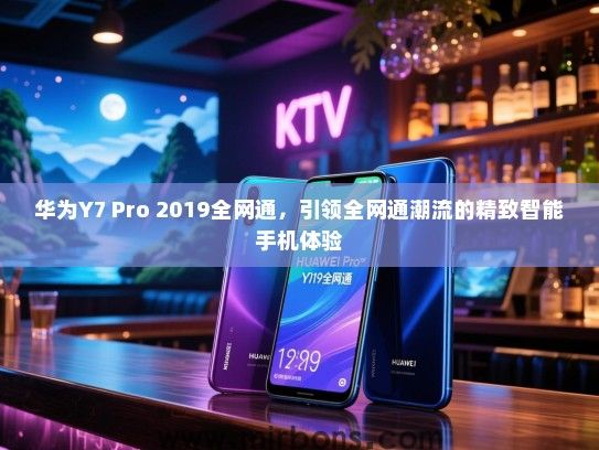 华为Y7 Pro 2019全网通，引领全网通潮流的精致智能手机体验