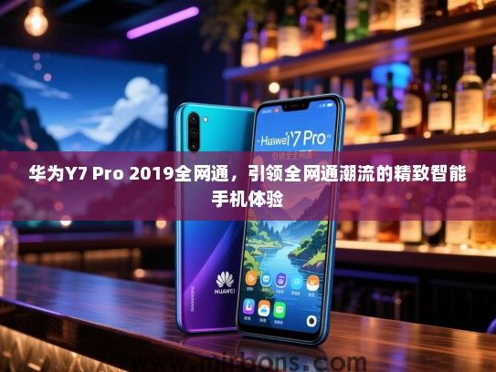 华为Y7 Pro 2019全网通，引领全网通潮流的精致智能手机体验