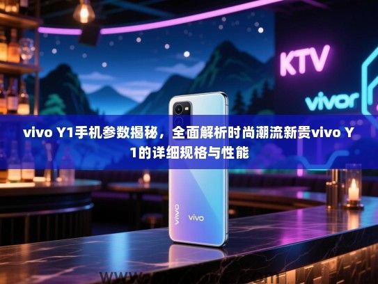 vivo Y1手机参数揭秘，全面解析时尚潮流新贵vivo Y1的详细规格与性能