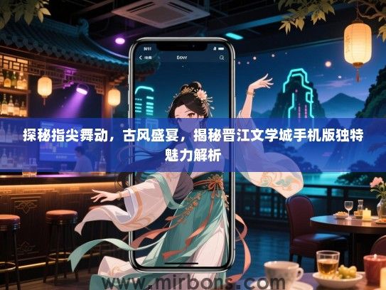 探秘指尖舞动，古风盛宴，揭秘晋江文学城手机版独特魅力解析