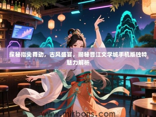 探秘指尖舞动，古风盛宴，揭秘晋江文学城手机版独特魅力解析