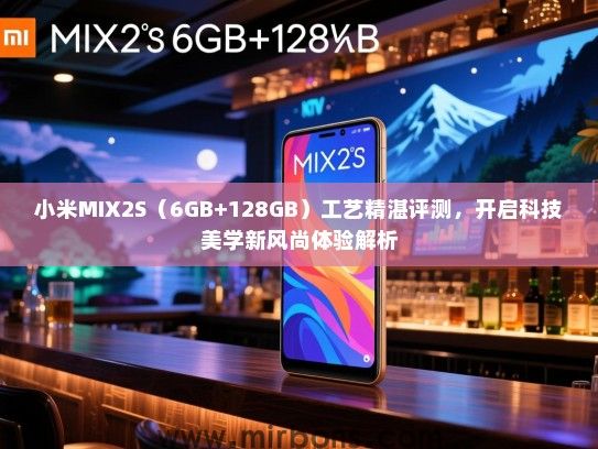 小米MIX2S（6GB+128GB）工艺精湛评测，开启科技美学新风尚体验解析
