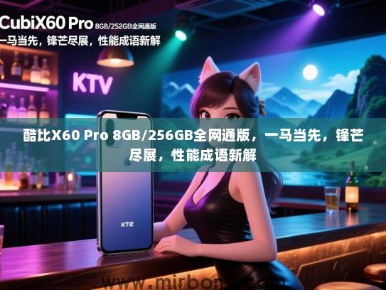 酷比X60 Pro 8GB/256GB全网通版，一马当先，锋芒尽展，性能成语新解
