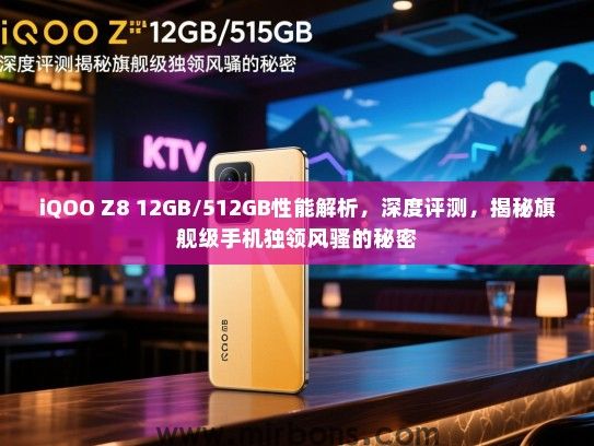 iQOO Z8 12GB/512GB性能解析，深度评测，揭秘旗舰级手机独领风骚的秘密