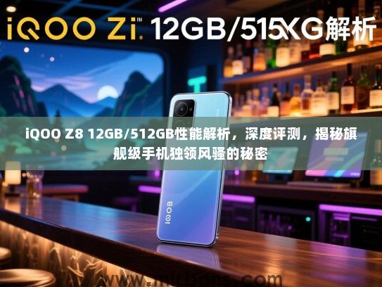 iQOO Z8 12GB/512GB性能解析，深度评测，揭秘旗舰级手机独领风骚的秘密