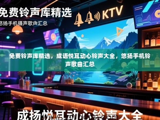 免费铃声库精选，成语悦耳动心铃声大全，悠扬手机铃声歌曲汇总