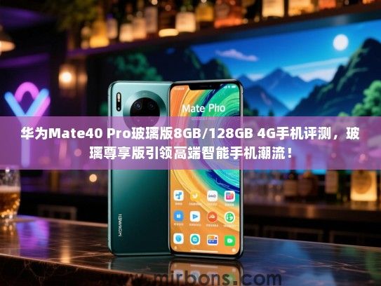 华为Mate40 Pro玻璃版8GB/128GB 4G手机评测，玻璃尊享版引领高端智能手机潮流！