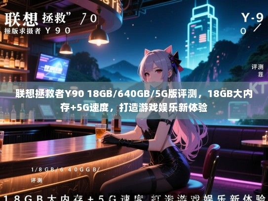 联想拯救者Y90 18GB/640GB/5G版评测，18GB大内存+5G速度，打造游戏娱乐新体验