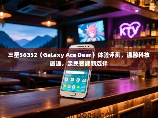 三星S6352（Galaxy Ace Dear）体验评测，温馨科技邂逅，亲民智能新选择