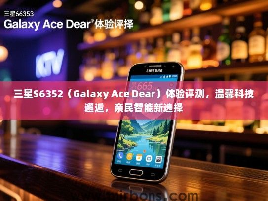 三星S6352（Galaxy Ace Dear）体验评测，温馨科技邂逅，亲民智能新选择