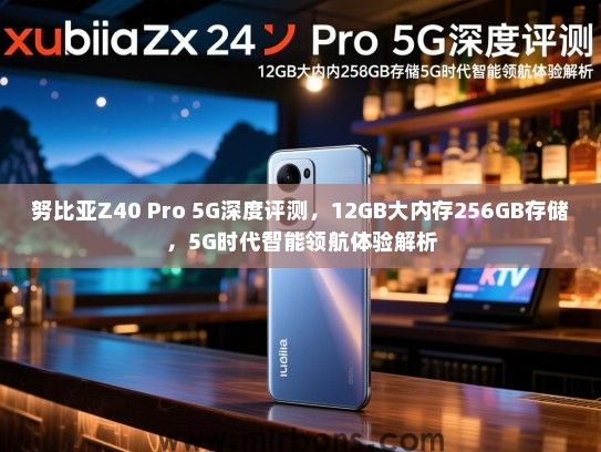 努比亚Z40 Pro 5G深度评测，12GB大内存256GB存储，5G时代智能领航体验解析