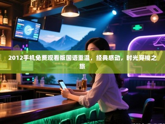 2012手机免费观看版国语重温，经典感动，时光穿梭之旅