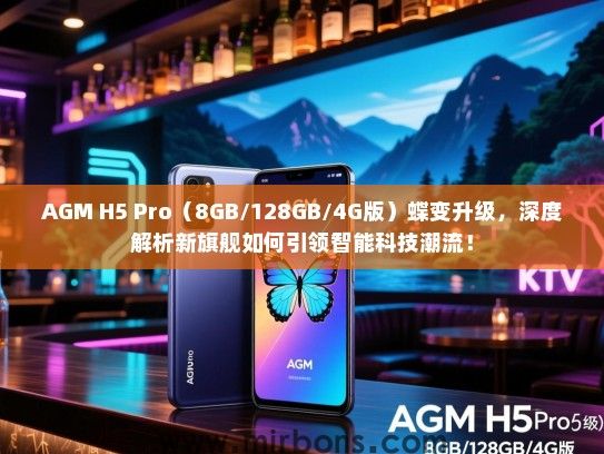AGM H5 Pro（8GB/128GB/4G版）蝶变升级，深度解析新旗舰如何引领智能科技潮流！