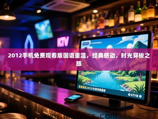 2012手机免费观看版国语重温，经典感动，时光穿梭之旅