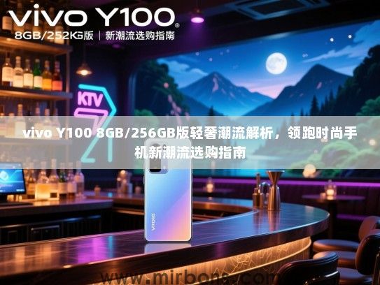 vivo Y100 8GB/256GB版轻奢潮流解析，领跑时尚手机新潮流选购指南