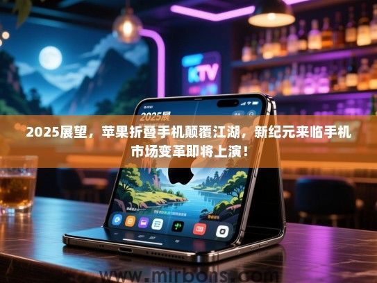 2025展望，苹果折叠手机颠覆江湖，新纪元来临手机市场变革即将上演！