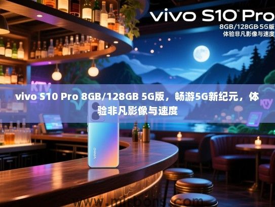 vivo S10 Pro 8GB/128GB 5G版，畅游5G新纪元，体验非凡影像与速度