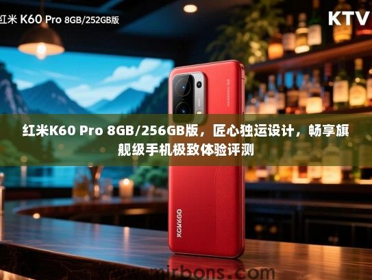 红米K60 Pro 8GB/256GB版，匠心独运设计，畅享旗舰级手机极致体验评测