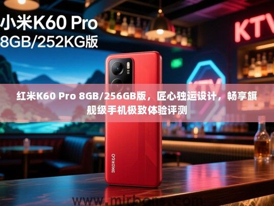 红米K60 Pro 8GB/256GB版，匠心独运设计，畅享旗舰级手机极致体验评测