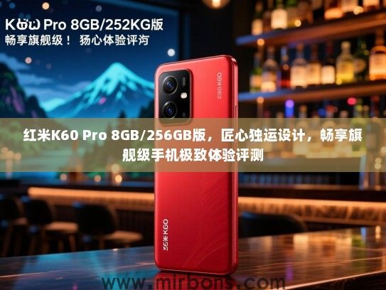 红米K60 Pro 8GB/256GB版，匠心独运设计，畅享旗舰级手机极致体验评测