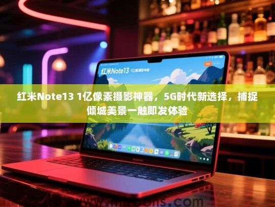 红米Note13 1亿像素摄影神器，5G时代新选择，捕捉倾城美景一触即发体验