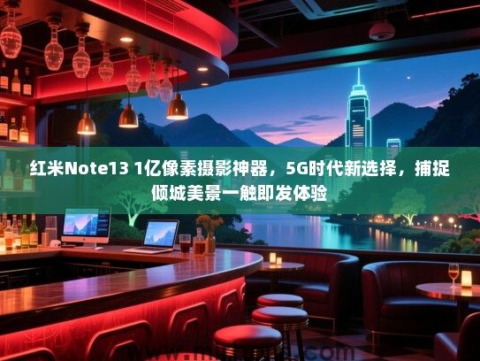 红米Note13 1亿像素摄影神器，5G时代新选择，捕捉倾城美景一触即发体验