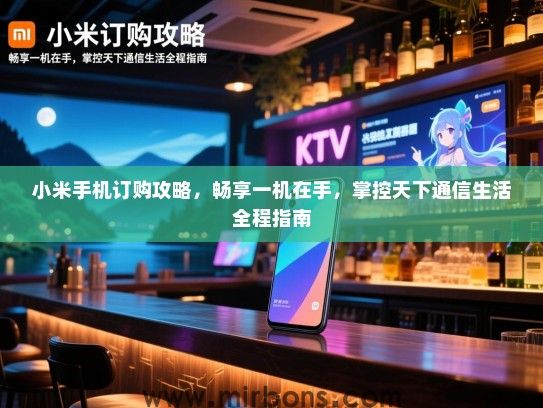 小米手机订购攻略，畅享一机在手，掌控天下通信生活全程指南