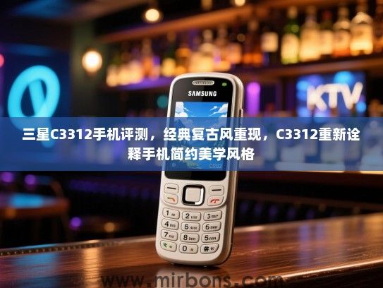 三星C3312手机评测，经典复古风重现，C3312重新诠释手机简约美学风格