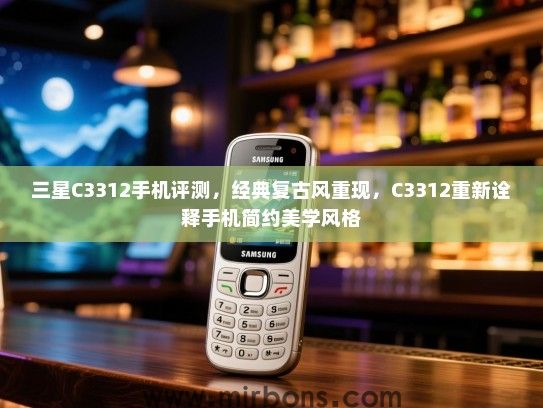 三星C3312手机评测，经典复古风重现，C3312重新诠释手机简约美学风格