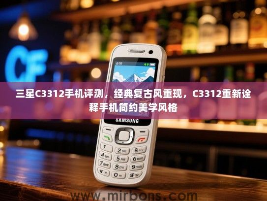 三星C3312手机评测，经典复古风重现，C3312重新诠释手机简约美学风格