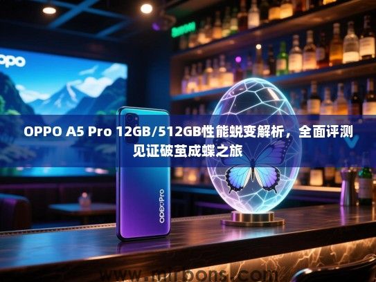 OPPO A5 Pro 12GB/512GB性能蜕变解析，全面评测见证破茧成蝶之旅