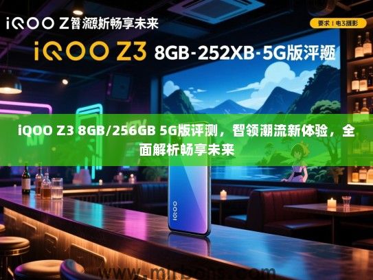 iQOO Z3 8GB/256GB 5G版评测，智领潮流新体验，全面解析畅享未来