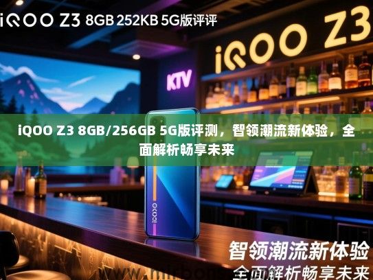 iQOO Z3 8GB/256GB 5G版评测，智领潮流新体验，全面解析畅享未来