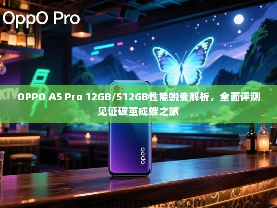 OPPO A5 Pro 12GB/512GB性能蜕变解析，全面评测见证破茧成蝶之旅