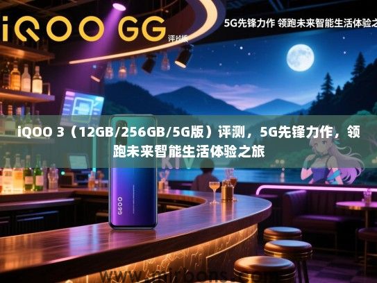 iQOO 3（12GB/256GB/5G版）评测，5G先锋力作，领跑未来智能生活体验之旅