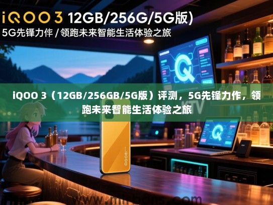 iQOO 3（12GB/256GB/5G版）评测，5G先锋力作，领跑未来智能生活体验之旅