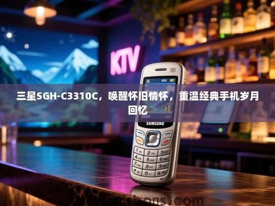 三星SGH-C3310C，唤醒怀旧情怀，重温经典手机岁月回忆