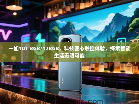 一加10T 8GB/128GB，科技匠心触控体验，探索智能生活无限可能