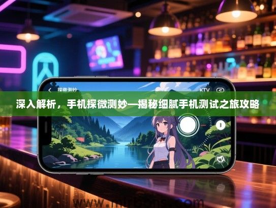 深入解析，手机探微测妙—揭秘细腻手机测试之旅攻略
