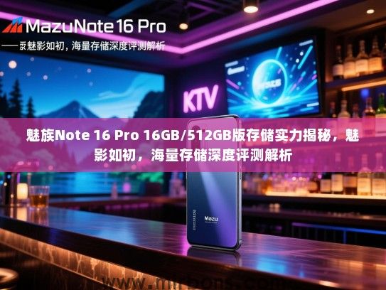 魅族Note 16 Pro 16GB/512GB版存储实力揭秘，魅影如初，海量存储深度评测解析