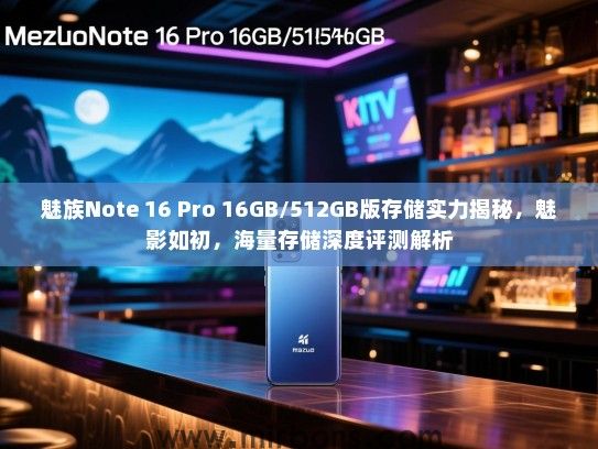 魅族Note 16 Pro 16GB/512GB版存储实力揭秘，魅影如初，海量存储深度评测解析