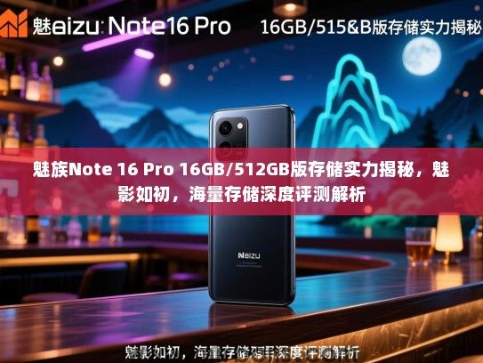 魅族Note 16 Pro 16GB/512GB版存储实力揭秘，魅影如初，海量存储深度评测解析