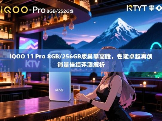 iQOO 11 Pro 8GB/256GB版勇攀高峰，性能卓越再创销量佳绩评测解析
