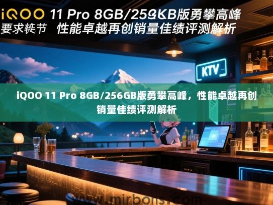 iQOO 11 Pro 8GB/256GB版勇攀高峰，性能卓越再创销量佳绩评测解析