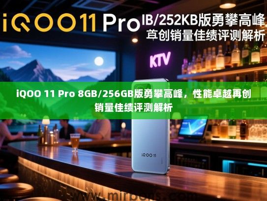iQOO 11 Pro 8GB/256GB版勇攀高峰，性能卓越再创销量佳绩评测解析